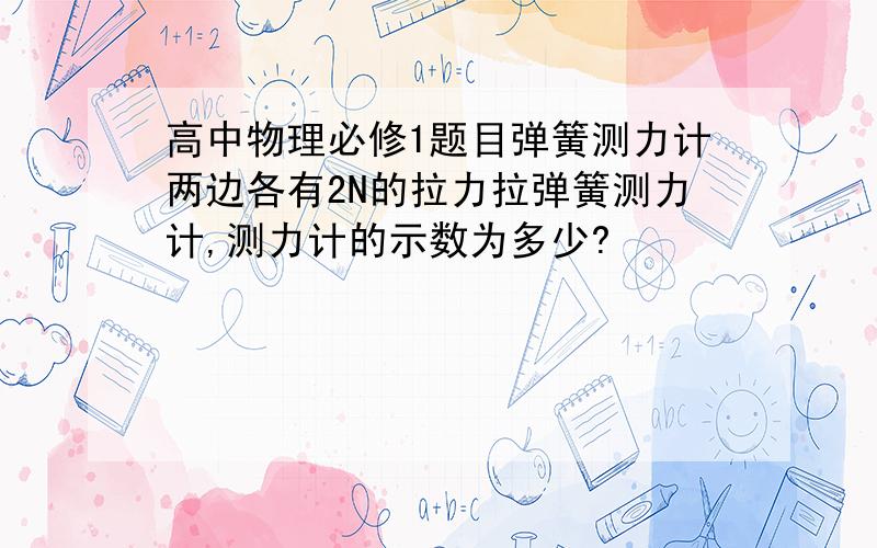 高中物理必修1题目弹簧测力计两边各有2N的拉力拉弹簧测力计,测力计的示数为多少?