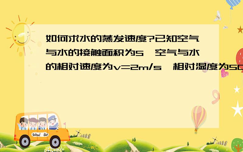 如何求水的蒸发速度?已知空气与水的接触面积为S,空气与水的相对速度为v=2m/s,相对湿度为50%,环境温度为T1=4℃,水温T2=40℃,在一个大气压下水的蒸发速度怎么求?