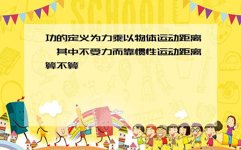 功的定义为力乘以物体运动距离,其中不受力而靠惯性运动距离算不算