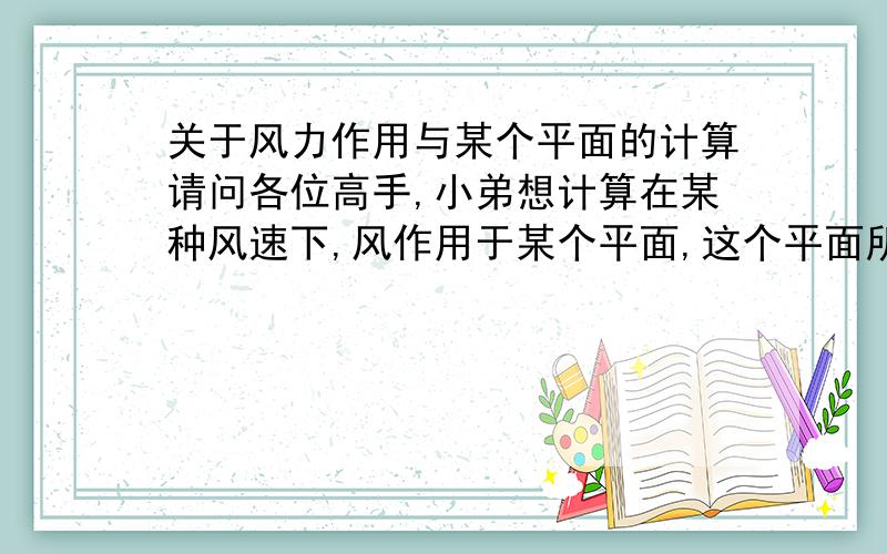 关于风力作用与某个平面的计算请问各位高手,小弟想计算在某种风速下,风作用于某个平面,这个平面所承受的压力,有没有计算公式?