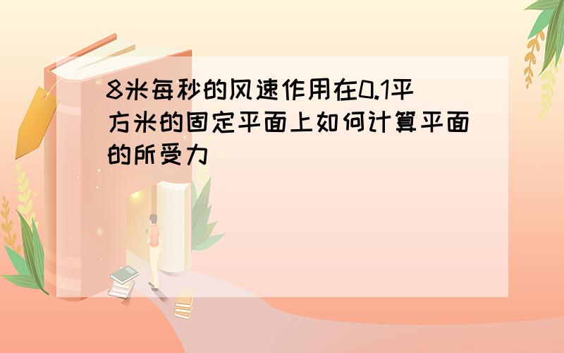 8米每秒的风速作用在0.1平方米的固定平面上如何计算平面的所受力