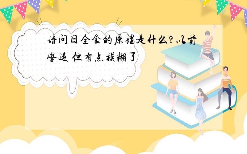 请问日全食的原理是什么?以前学过 但有点模糊了