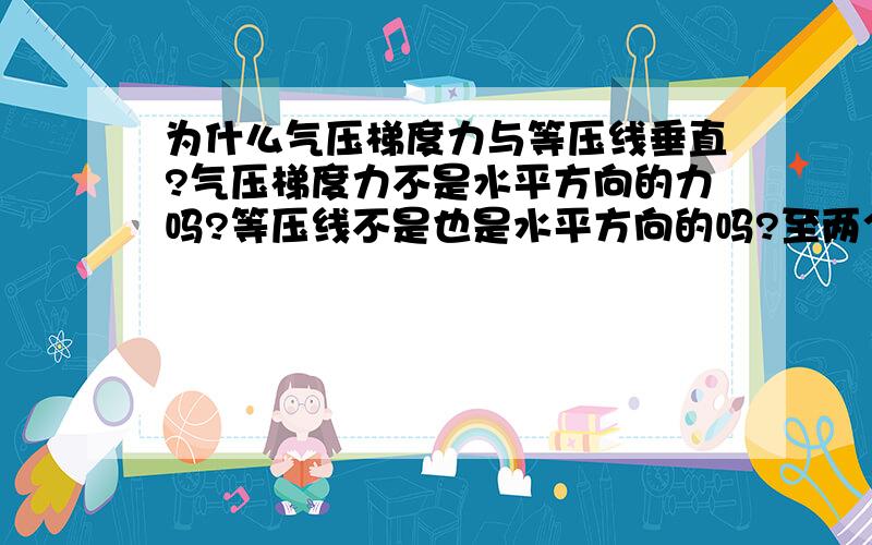 为什么气压梯度力与等压线垂直?气压梯度力不是水平方向的力吗?等压线不是也是水平方向的吗?至两个怎么会垂直?