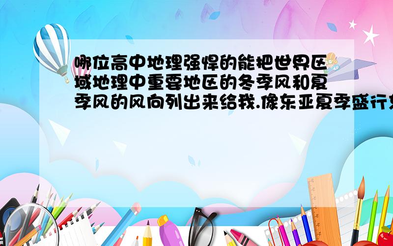 哪位高中地理强悍的能把世界区域地理中重要地区的冬季风和夏季风的风向列出来给我.像东亚夏季盛行东南风,冬季盛行西北风.那美国,澳大利亚等区域呢?