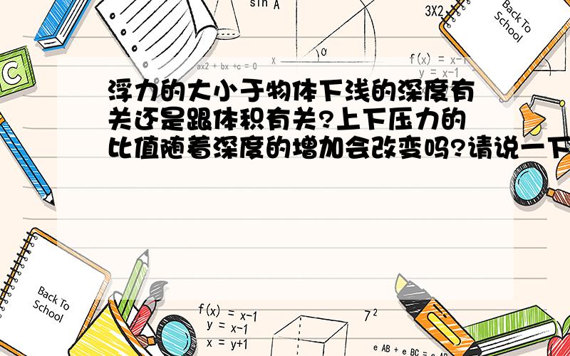 浮力的大小于物体下浅的深度有关还是跟体积有关?上下压力的比值随着深度的增加会改变吗?请说一下浮力的重点难点,