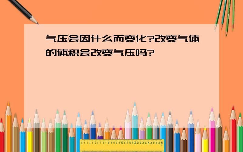 气压会因什么而变化?改变气体的体积会改变气压吗?