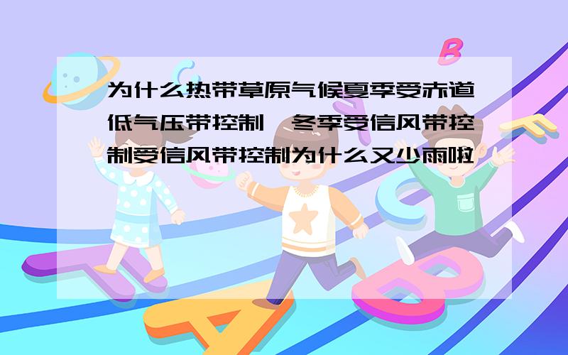 为什么热带草原气候夏季受赤道低气压带控制,冬季受信风带控制受信风带控制为什么又少雨啦