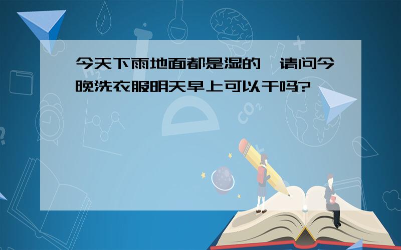 今天下雨地面都是湿的,请问今晚洗衣服明天早上可以干吗?