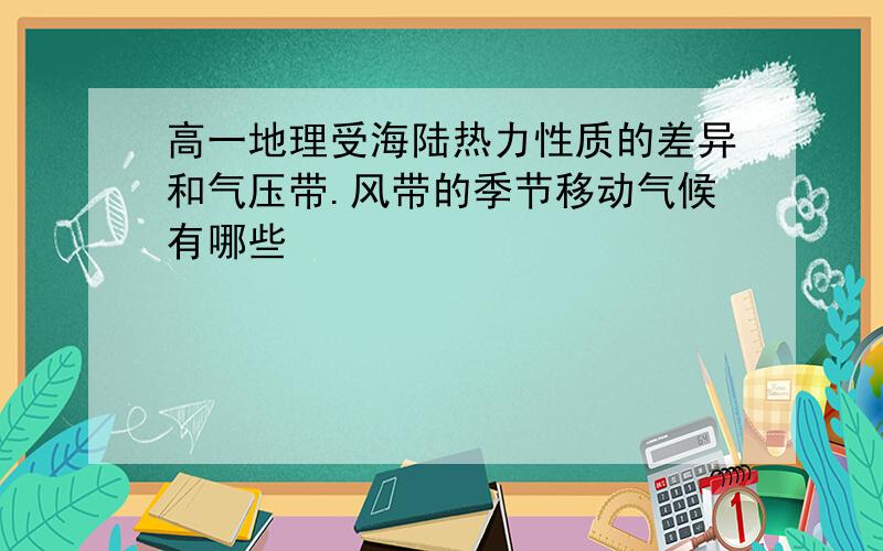 高一地理受海陆热力性质的差异和气压带.风带的季节移动气候有哪些