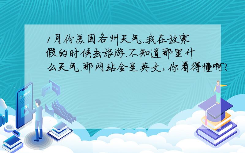 1月份美国各州天气.我在放寒假的时候去旅游.不知道那里什么天气.那网站全是英文,你看得懂啊?