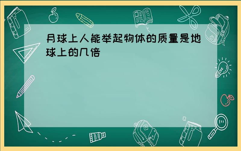 月球上人能举起物体的质量是地球上的几倍