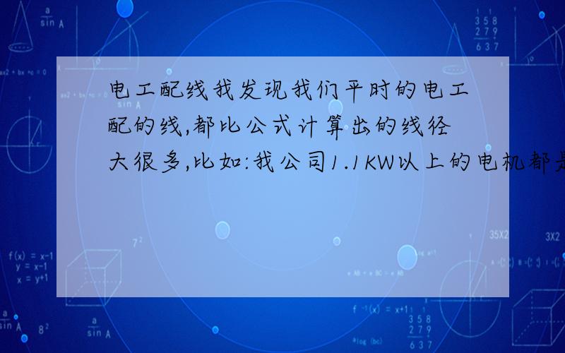 电工配线我发现我们平时的电工配的线,都比公式计算出的线径大很多,比如:我公司1.1KW以上的电机都是配2.5的线,但是公式算出的话,0.75就完全有富余了,这是啥原因?1.1KW只有2.2A的电流啊,0.75能