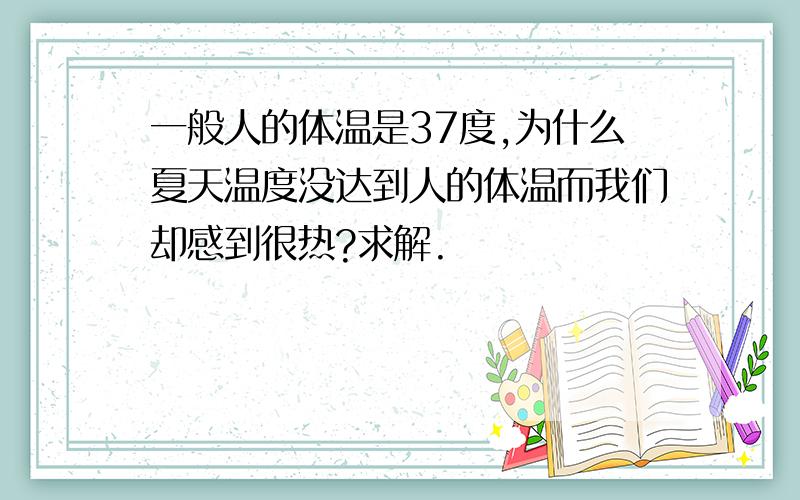 一般人的体温是37度,为什么夏天温度没达到人的体温而我们却感到很热?求解.