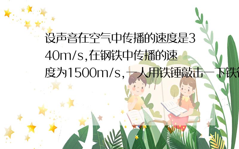 设声音在空气中传播的速度是340m/s,在钢铁中传播的速度为1500m/s,一人用铁锤敲击一下铁管铁管至少要多长才能在另一端听到两次声音?