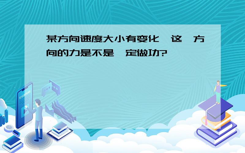 某方向速度大小有变化,这一方向的力是不是一定做功?