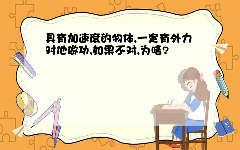 具有加速度的物体,一定有外力对他做功,如果不对,为啥?