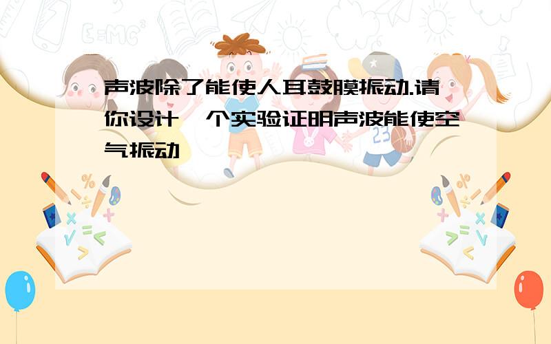 声波除了能使人耳鼓膜振动.请你设计一个实验证明声波能使空气振动