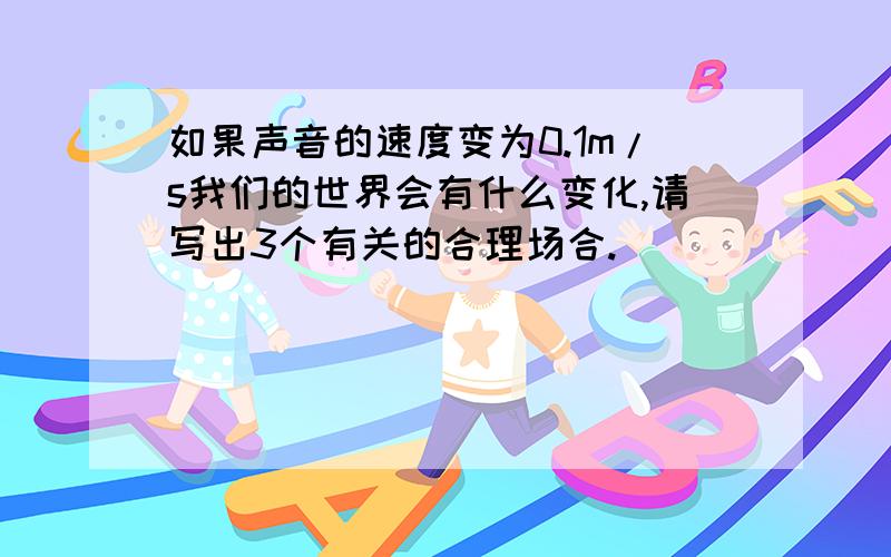 如果声音的速度变为0.1m/s我们的世界会有什么变化,请写出3个有关的合理场合.