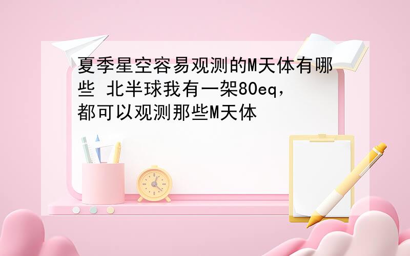 夏季星空容易观测的M天体有哪些 北半球我有一架80eq，都可以观测那些M天体