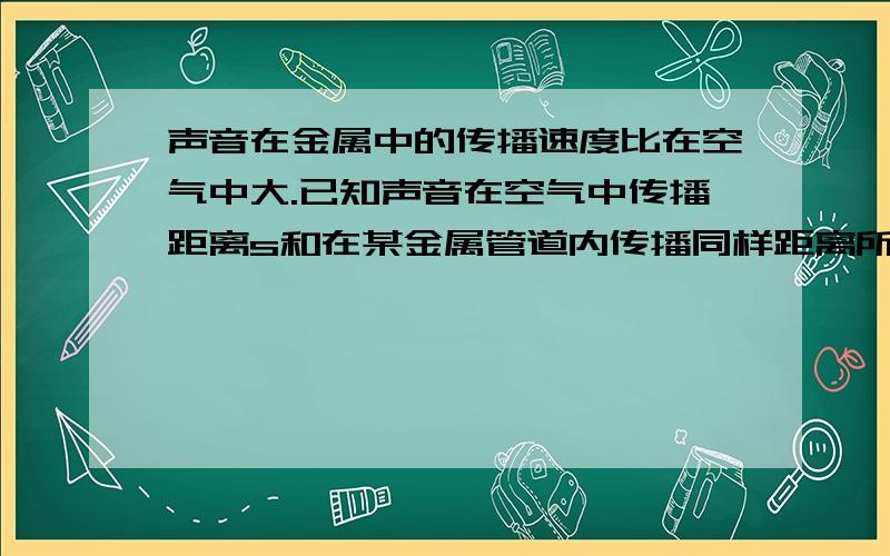 声音在金属中的传播速度比在空气中大.已知声音在空气中传播距离s和在某金属管道内传播同样距离所需时间之差为t,且已知声音在空气中的传播速度为v,则声音在该金属管道内的传播速度是