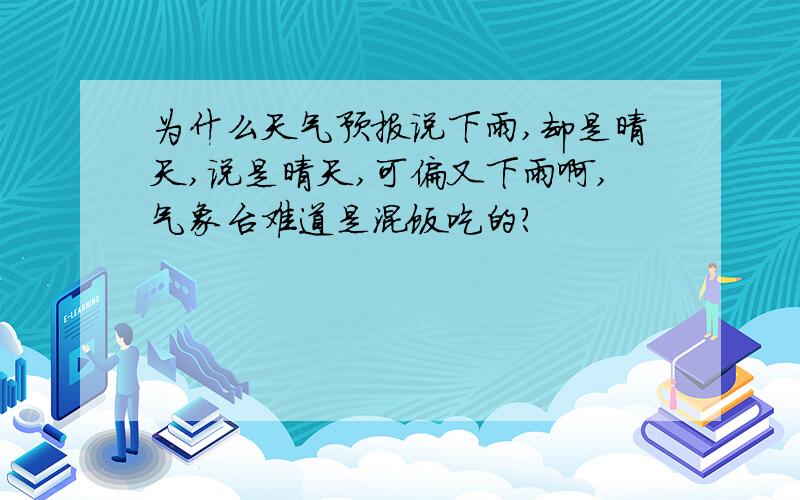 为什么天气预报说下雨,却是晴天,说是晴天,可偏又下雨啊,气象台难道是混饭吃的?