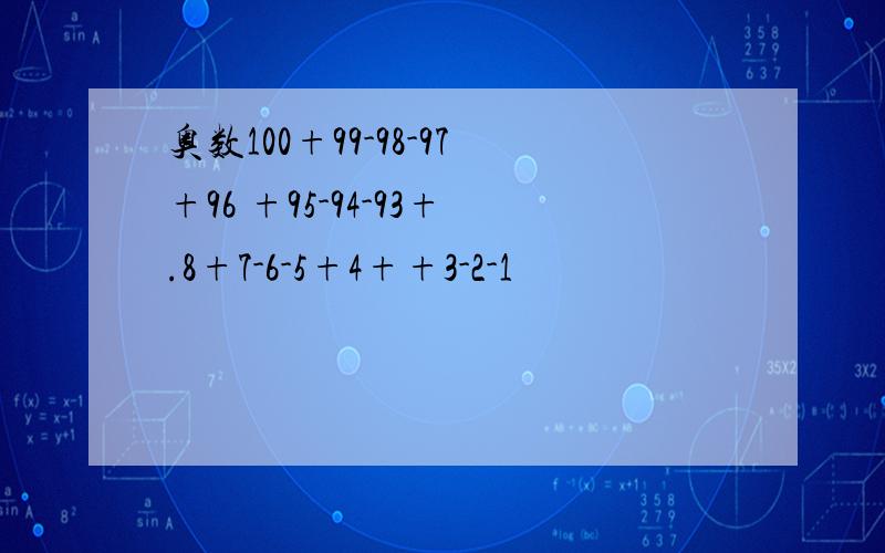 奥数100+99-98-97+96 +95-94-93+.8+7-6-5+4++3-2-1