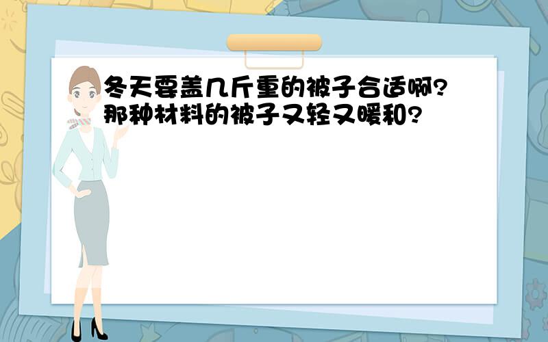 冬天要盖几斤重的被子合适啊?那种材料的被子又轻又暖和?