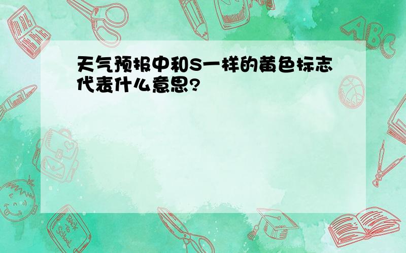 天气预报中和S一样的黄色标志代表什么意思?