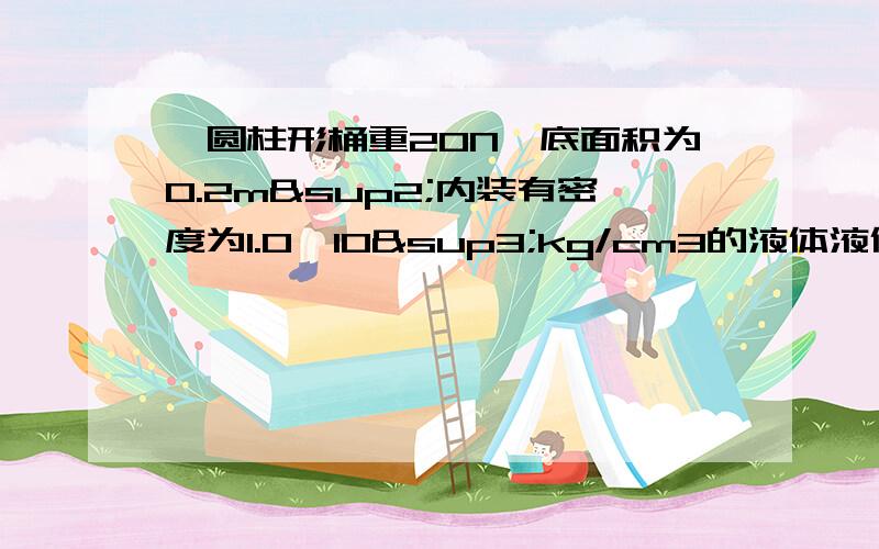 一圆柱形桶重20N,底面积为0.2m²内装有密度为1.0×10³kg/cm3的液体液体深度为h=1.0m,为了减小对地面的压强,又在水平面上放一面积为1.0m²重为180N的正方形木板,然后将桶置于木板的中间