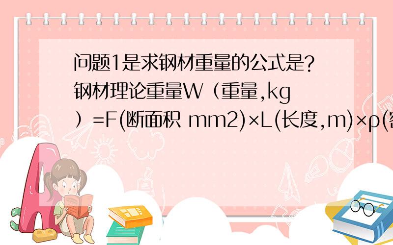 问题1是求钢材重量的公式是?钢材理论重量W（重量,kg ）=F(断面积 mm2)×L(长度,m)×ρ(密度,g/cm3)×1/1000只中的1/1000 指的是什么?