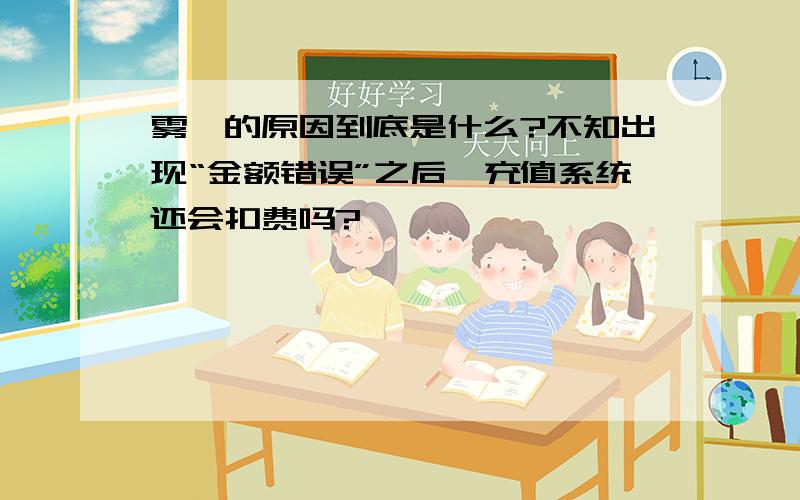 雾霾的原因到底是什么?不知出现“金额错误”之后,充值系统还会扣费吗?