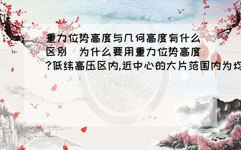 重力位势高度与几何高度有什么区别．为什么要用重力位势高度?低纬高压区内,近中心的大片范围内为均压区