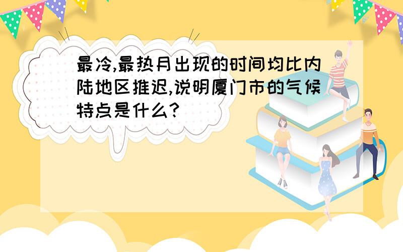 最冷,最热月出现的时间均比内陆地区推迟,说明厦门市的气候特点是什么?