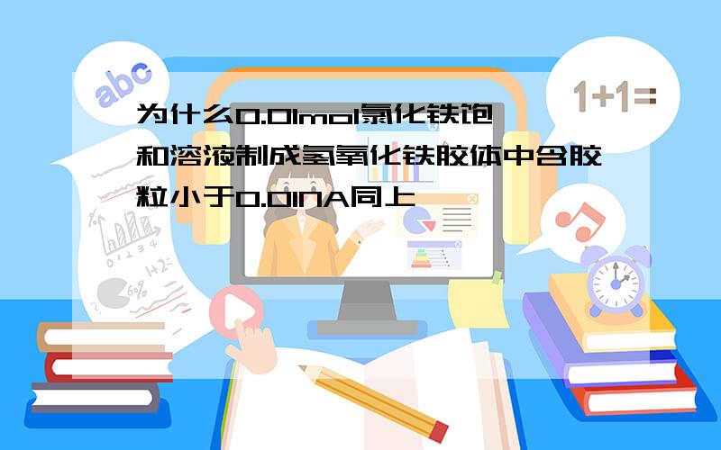 为什么0.01mol氯化铁饱和溶液制成氢氧化铁胶体中含胶粒小于0.01NA同上