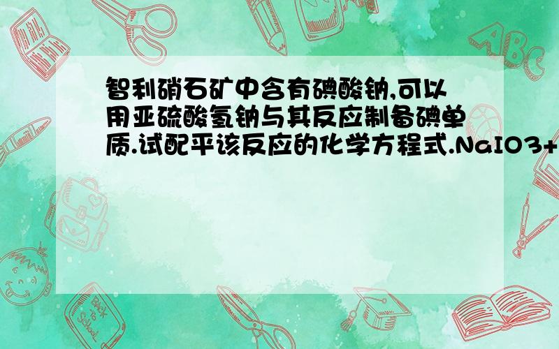 智利硝石矿中含有碘酸钠,可以用亚硫酸氢钠与其反应制备碘单质.试配平该反应的化学方程式.NaIO3+ NaHSO3 — Na2SO4+ H2SO4+ I2+ H2O2.已知氧化性Cl2>Fe3+〉I2,若向1mol•L—1,1L的FeI2溶液中通入22.4L（