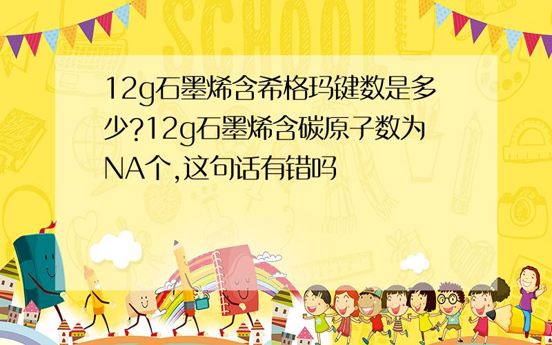 12g石墨烯含希格玛键数是多少?12g石墨烯含碳原子数为NA个,这句话有错吗