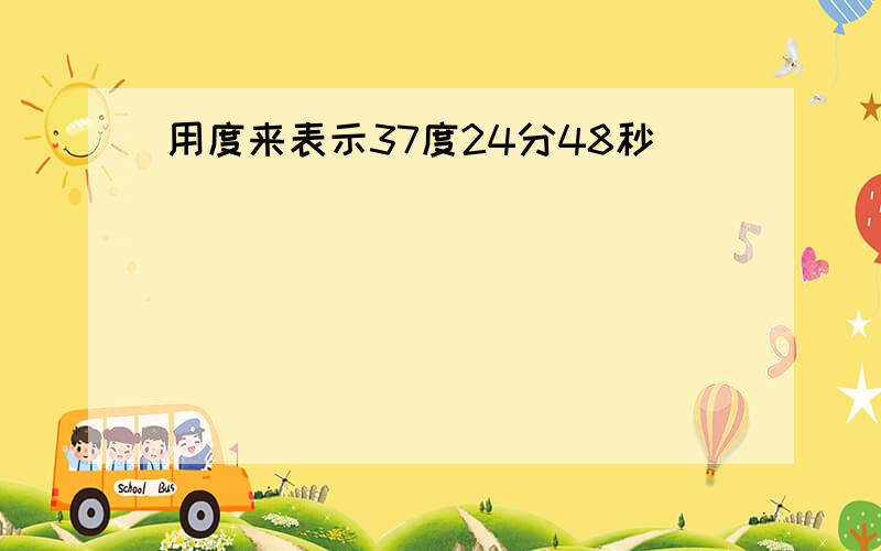 用度来表示37度24分48秒