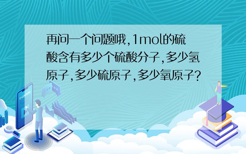 再问一个问题哦,1mol的硫酸含有多少个硫酸分子,多少氢原子,多少硫原子,多少氧原子?