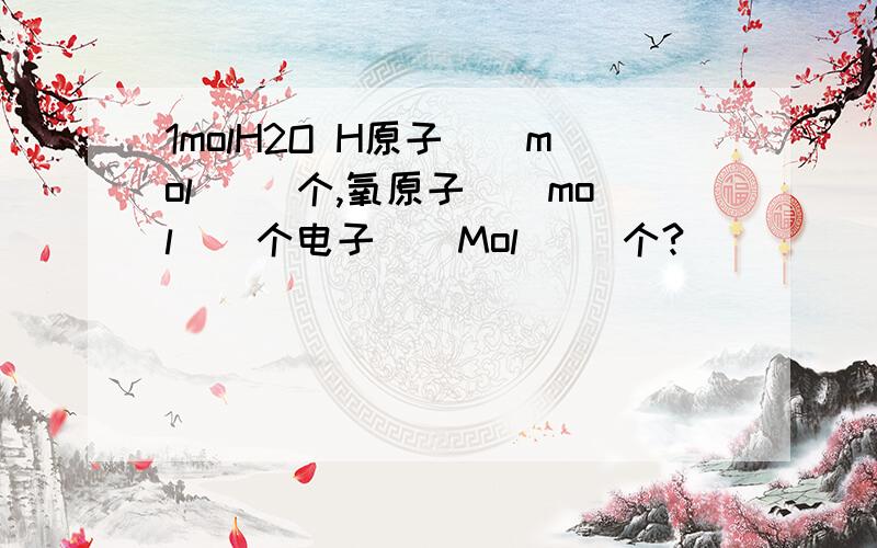 1molH2O H原子（）mol （）个,氧原子（）mol（）个电子（）Mol （）个?