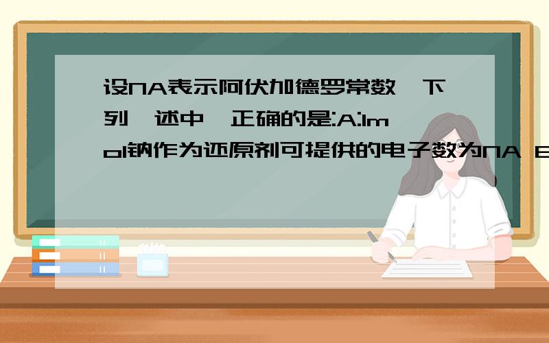 设NA表示阿伏加德罗常数,下列敍述中,正确的是:A:1mol钠作为还原剂可提供的电子数为NA B:24gN2所含的原子