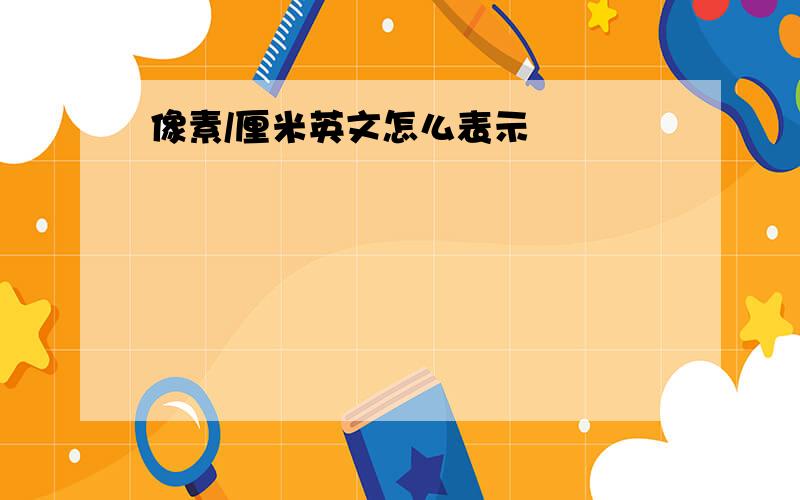 像素/厘米英文怎么表示