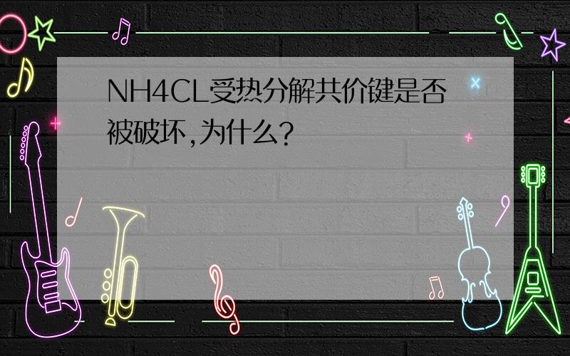 NH4CL受热分解共价键是否被破坏,为什么?