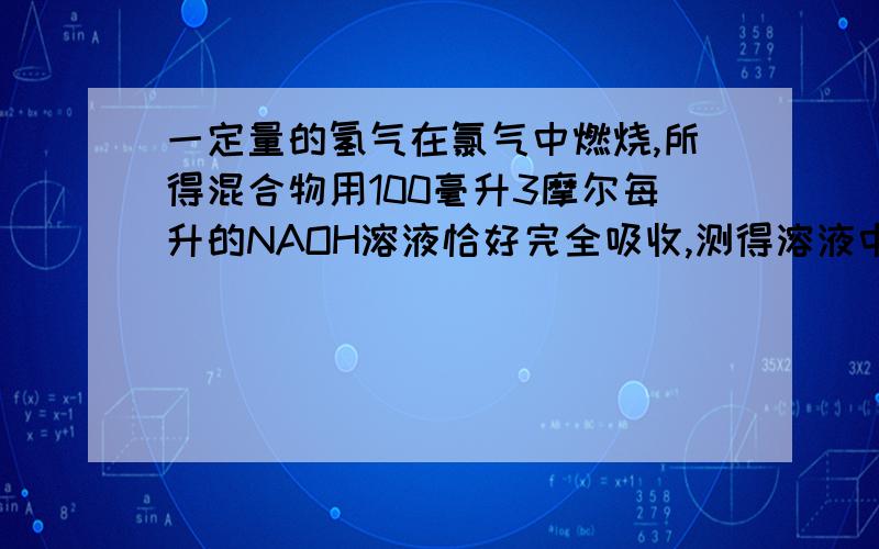 一定量的氢气在氯气中燃烧,所得混合物用100毫升3摩尔每升的NAOH溶液恰好完全吸收,测得溶液中含有次氯酸