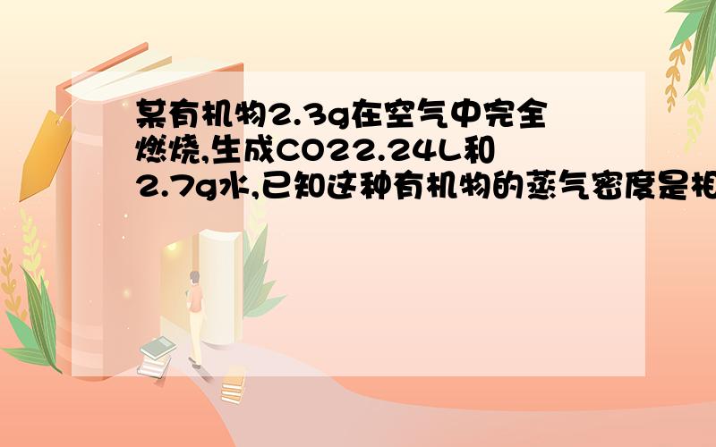 某有机物2.3g在空气中完全燃烧,生成CO22.24L和2.7g水,已知这种有机物的蒸气密度是相同状况下氢气密度的2