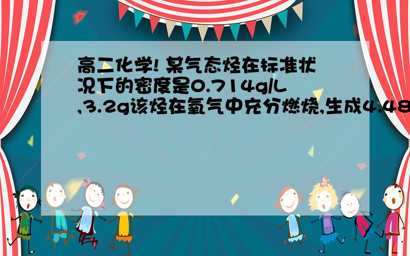 高二化学! 某气态烃在标准状况下的密度是0.714g/L,3.2g该烃在氧气中充分燃烧,生成4.48L标准状况下的二氧化碳和7.2g水,求该烃的分子式