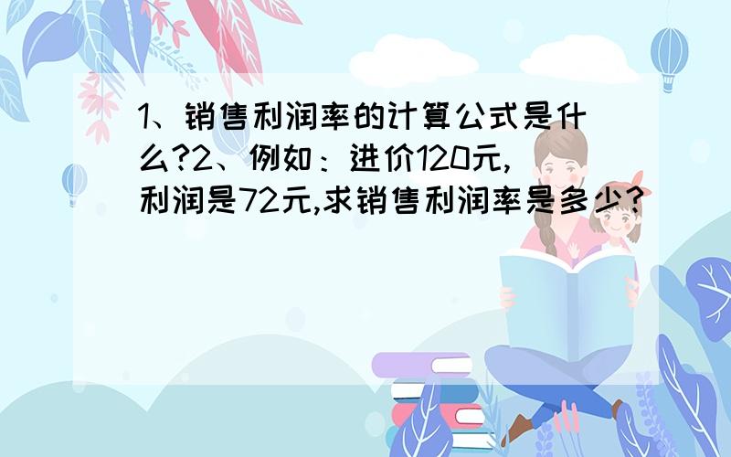 1、销售利润率的计算公式是什么?2、例如：进价120元,利润是72元,求销售利润率是多少?