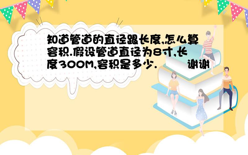 知道管道的直径跟长度,怎么算容积.假设管道直径为8寸,长度300M,容积是多少.        谢谢