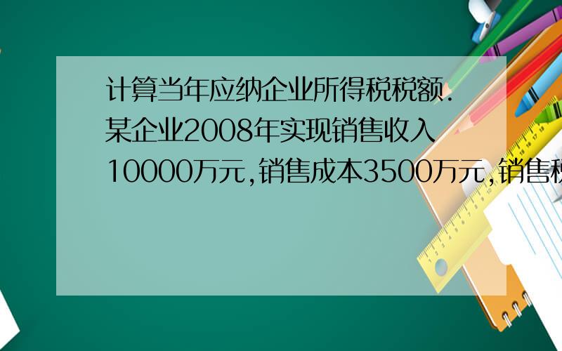 计算当年应纳企业所得税税额.某企业2008年实现销售收入10000万元,销售成本3500万元,销售税金及附加60万元,管理费420万元,国库券利息收入200万元,企业债券利息收入10万元,支付税务部门滞纳金