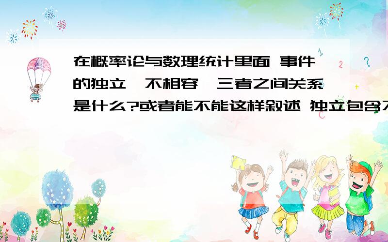 在概率论与数理统计里面 事件的独立,不相容,三者之间关系是什么?或者能不能这样叙述 独立包含不相容