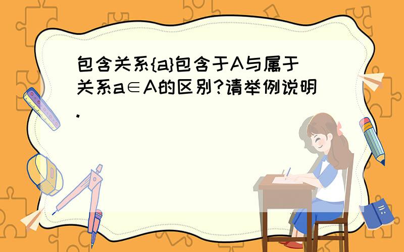 包含关系{a}包含于A与属于关系a∈A的区别?请举例说明.